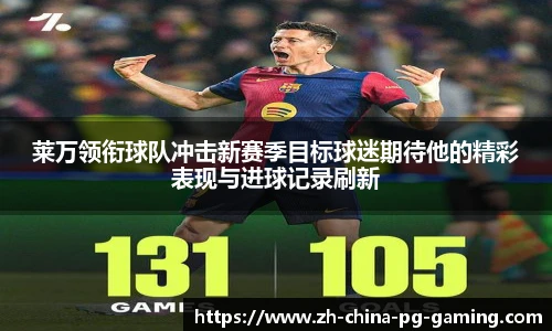 莱万领衔球队冲击新赛季目标球迷期待他的精彩表现与进球记录刷新