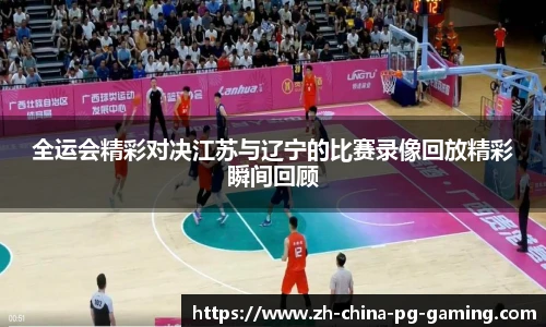 全运会精彩对决江苏与辽宁的比赛录像回放精彩瞬间回顾