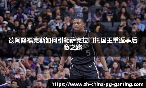德阿隆福克斯如何引领萨克拉门托国王重返季后赛之路