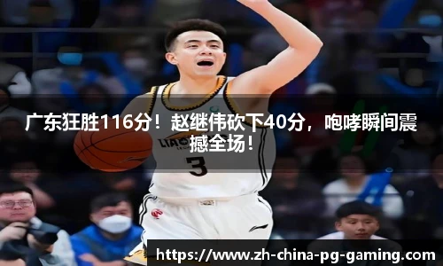 广东狂胜116分！赵继伟砍下40分，咆哮瞬间震撼全场！