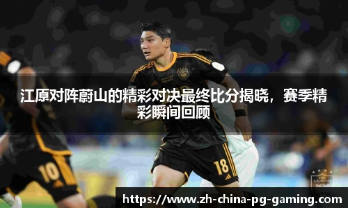 江原对阵蔚山的精彩对决最终比分揭晓，赛季精彩瞬间回顾