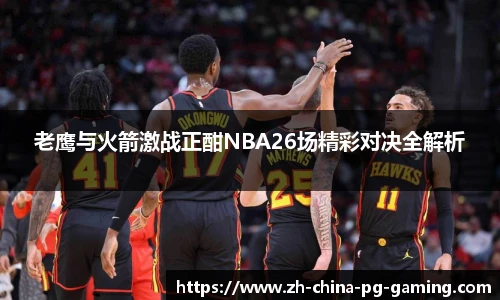 老鹰与火箭激战正酣NBA26场精彩对决全解析