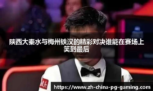 陕西大秦水与梅州铁汉的精彩对决谁能在赛场上笑到最后