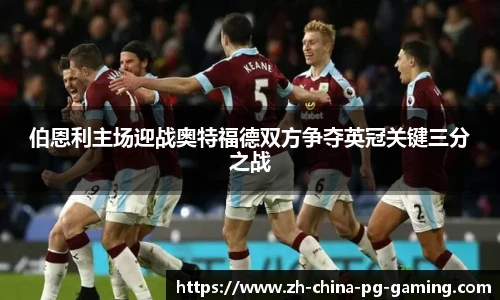 伯恩利主场迎战奥特福德双方争夺英冠关键三分之战