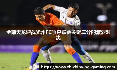 全南天龙迎战光州FC争夺联赛关键三分的激烈对决