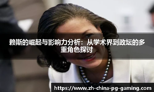 赖斯的崛起与影响力分析：从学术界到政坛的多重角色探讨