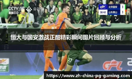 恒大与国安激战正酣精彩瞬间图片回顾与分析