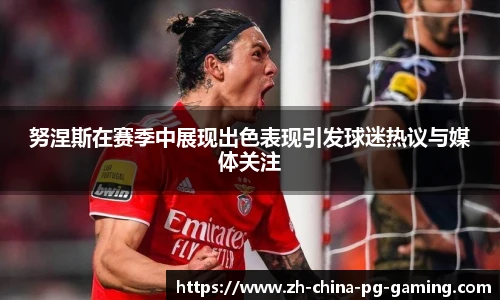 努涅斯在赛季中展现出色表现引发球迷热议与媒体关注