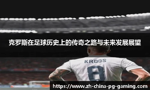 克罗斯在足球历史上的传奇之路与未来发展展望