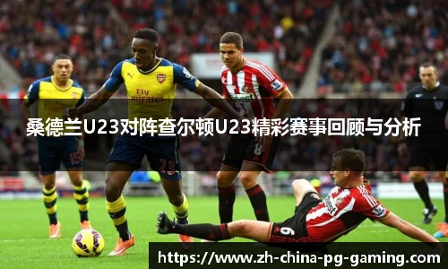 桑德兰U23对阵查尔顿U23精彩赛事回顾与分析