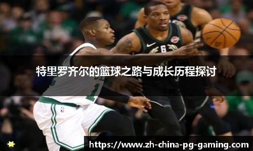特里罗齐尔的篮球之路与成长历程探讨