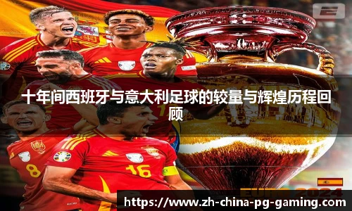 十年间西班牙与意大利足球的较量与辉煌历程回顾